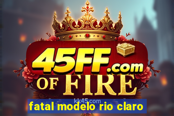 fatal modelo rio claro